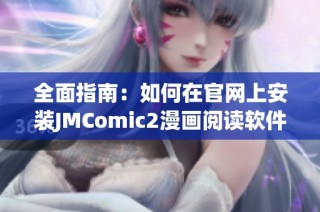 全面指南：如何在官网上安装JMComic2漫画阅读软件