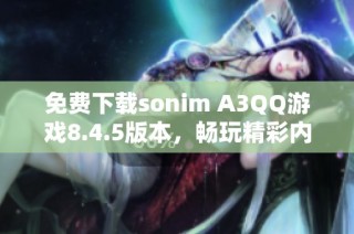 免费下载sonim A3QQ游戏8.4.5版本，畅玩精彩内容与新体验