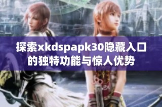 探索xkdspapk30隐藏入口的独特功能与惊人优势