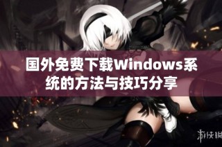 国外免费下载Windows系统的方法与技巧分享