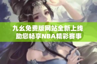 九幺免费版网站全新上线 助您畅享NBA精彩赛事