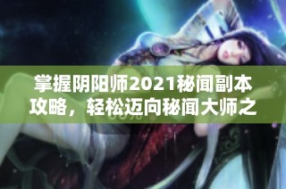 掌握阴阳师2021秘闻副本攻略，轻松迈向秘闻大师之路