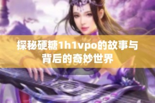 探秘硬糖1h1vpo的故事与背后的奇妙世界