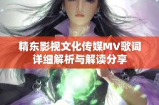 精东影视文化传媒MV歌词详细解析与解读分享