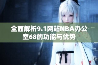 全面解析9.1网站NBA办公室68的功能与优势