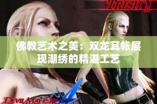 佛教艺术之美：双龙耳帐展现潮绣的精湛工艺