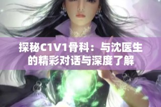 探秘C1V1骨科：与沈医生的精彩对话与深度了解