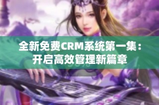 全新免费CRM系统第一集：开启高效管理新篇章