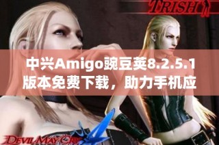 中兴Amigo豌豆荚8.2.5.1版本免费下载，助力手机应用管理