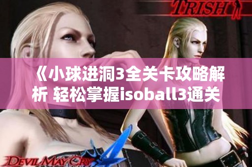 《小球进洞3全关卡攻略解析 轻松掌握isoball3通关技巧》