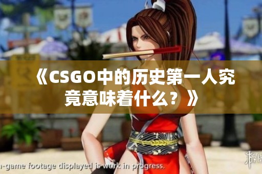 《CSGO中的历史第一人究竟意味着什么？》