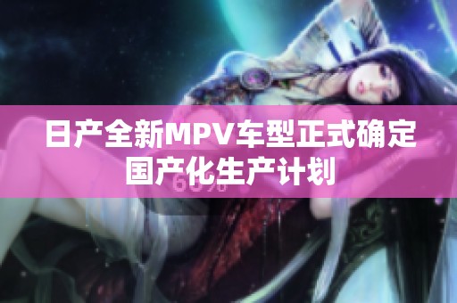 日产全新MPV车型正式确定国产化生产计划