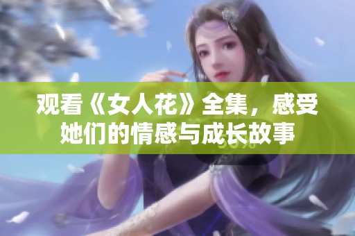 观看《女人花》全集，感受她们的情感与成长故事