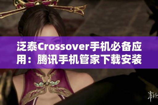 泛泰Crossover手机必备应用：腾讯手机管家下载安装指南