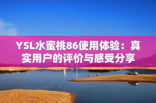 YSL水蜜桃86使用体验：真实用户的评价与感受分享