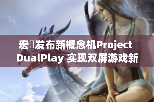 宏碁发布新概念机Project DualPlay 实现双屏游戏新体验