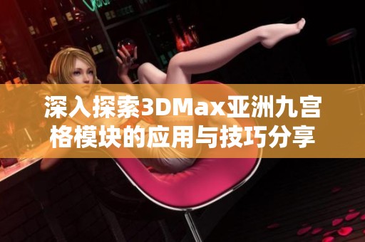 深入探索3DMax亚洲九宫格模块的应用与技巧分享