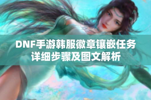 DNF手游韩服徽章镶嵌任务详细步骤及图文解析