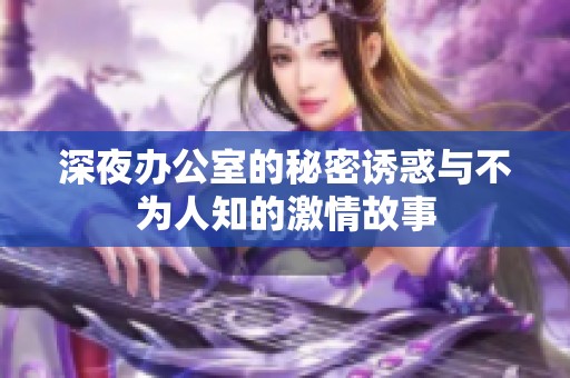 深夜办公室的秘密诱惑与不为人知的激情故事