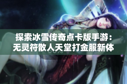 探索冰雪传奇点卡版手游：无灵符散人天堂打金服新体验