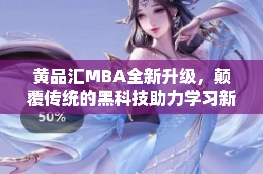 黄品汇MBA全新升级，颠覆传统的黑科技助力学习新体验