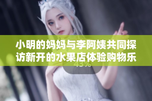 小明的妈妈与李阿姨共同探访新开的水果店体验购物乐趣