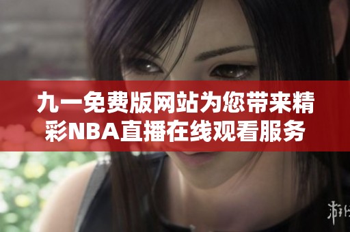 九一免费版网站为您带来精彩NBA直播在线观看服务