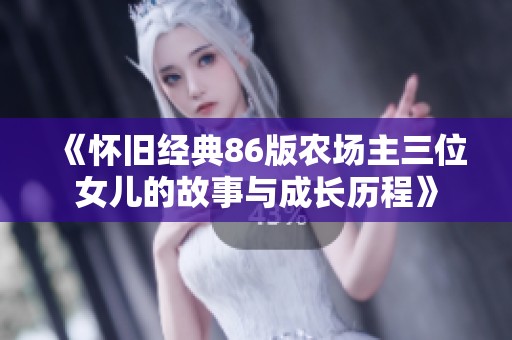 《怀旧经典86版农场主三位女儿的故事与成长历程》