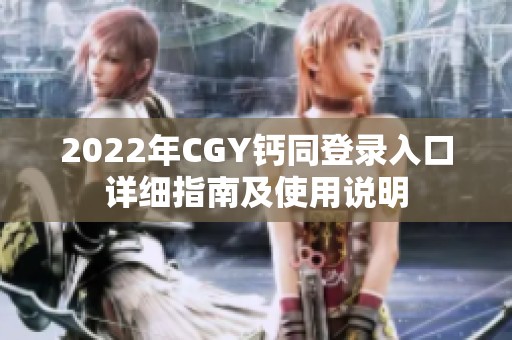 2022年CGY钙同登录入口详细指南及使用说明