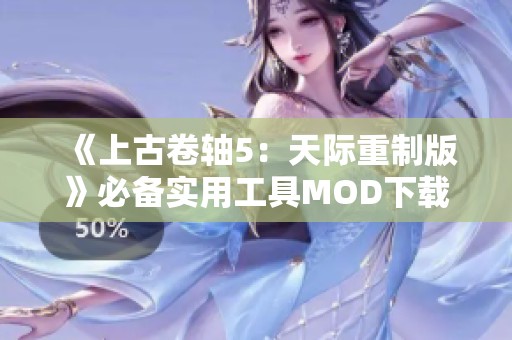 《上古卷轴5：天际重制版》必备实用工具MOD下载指南