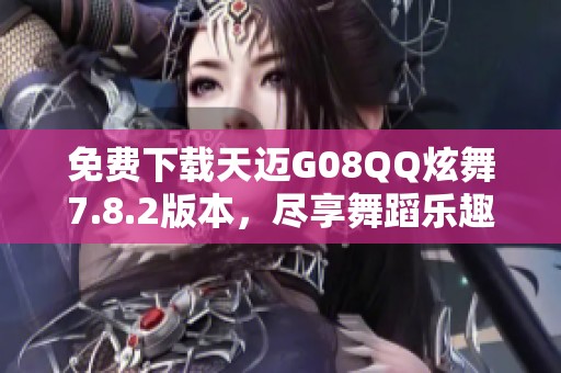 免费下载天迈G08QQ炫舞7.8.2版本，尽享舞蹈乐趣！