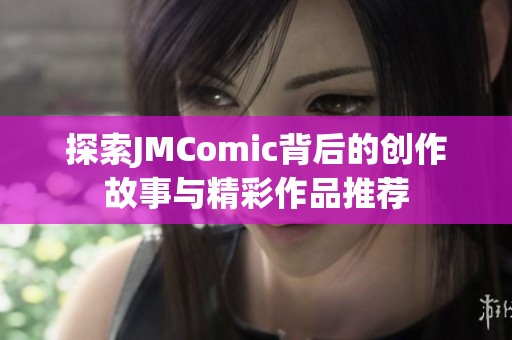 探索JMComic背后的创作故事与精彩作品推荐