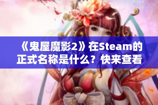 《鬼屋魔影2》在Steam的正式名称是什么？快来查看详细信息！