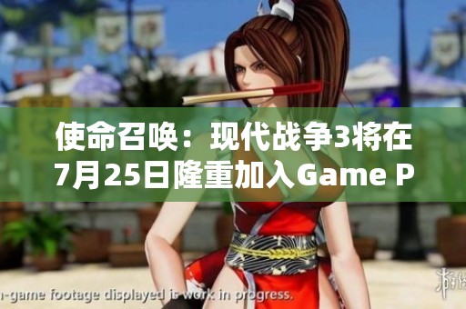 使命召唤：现代战争3将在7月25日隆重加入Game Pass平台