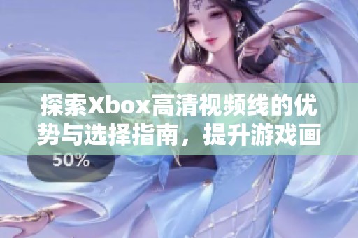 探索Xbox高清视频线的优势与选择指南，提升游戏画质体验