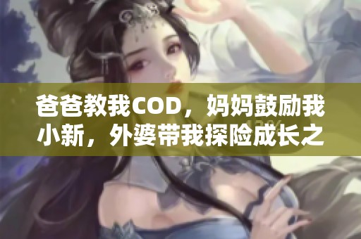 爸爸教我COD，妈妈鼓励我小新，外婆带我探险成长之路