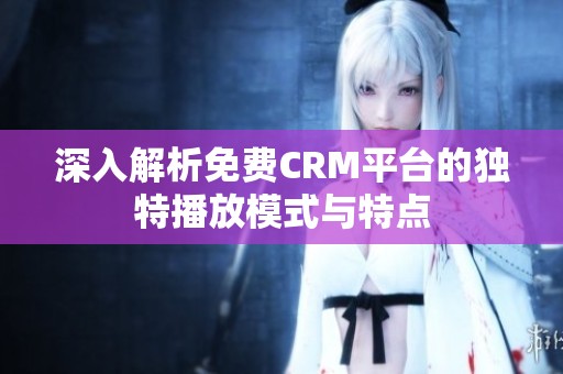 深入解析免费CRM平台的独特播放模式与特点