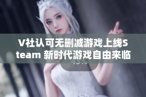 V社认可无删减游戏上线Steam 新时代游戏自由来临