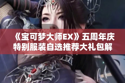 《宝可梦大师EX》五周年庆特别服装自选推荐大礼包解读