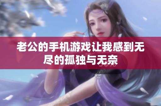 老公的手机游戏让我感到无尽的孤独与无奈