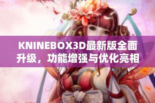 KNINEBOX3D最新版全面升级，功能增强与优化亮相