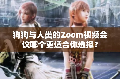 狗狗与人类的Zoom视频会议哪个更适合你选择？