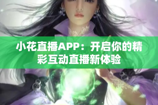 小花直播APP：开启你的精彩互动直播新体验