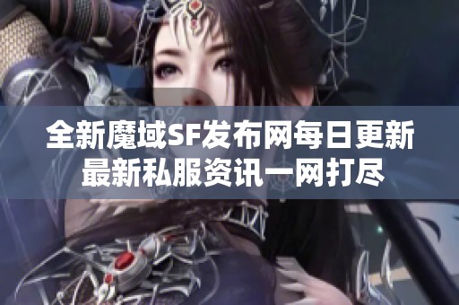 全新魔域SF发布网每日更新 最新私服资讯一网打尽