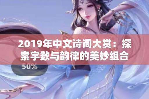 2019年中文诗词大赏：探索字数与韵律的美妙组合