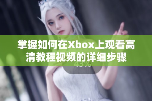 掌握如何在Xbox上观看高清教程视频的详细步骤