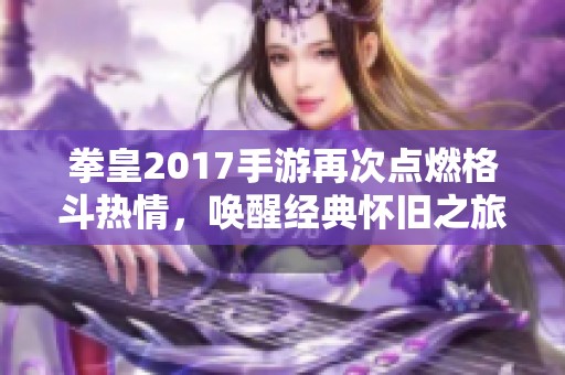 拳皇2017手游再次点燃格斗热情，唤醒经典怀旧之旅