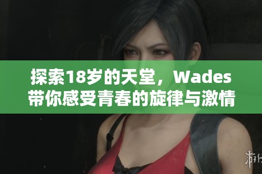 探索18岁的天堂，Wades带你感受青春的旋律与激情