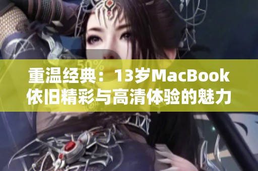 重温经典：13岁MacBook依旧精彩与高清体验的魅力