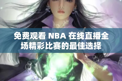 免费观看 NBA 在线直播全场精彩比赛的最佳选择